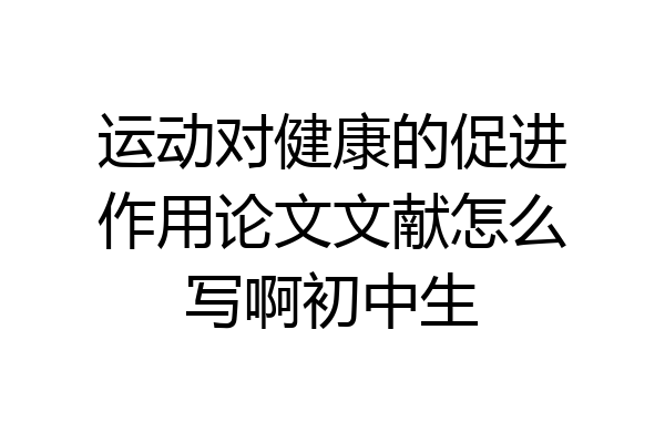 运动对健康的促进作用论文文献怎么写啊初中生