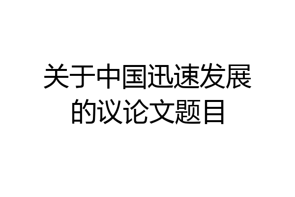 关于中国迅速发展的议论文题目
