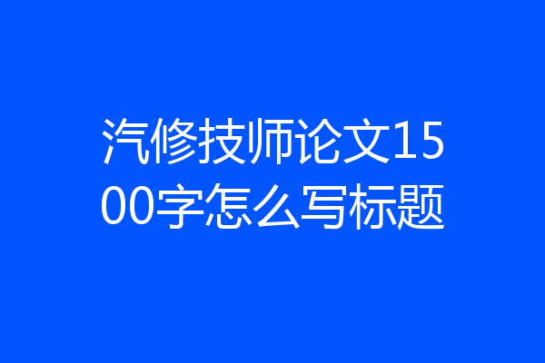 汽修技师论文1500字怎么写标题