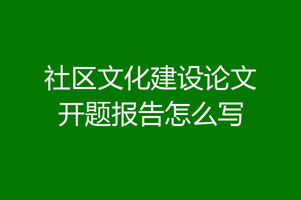 社区文化建设论文开题报告怎么写