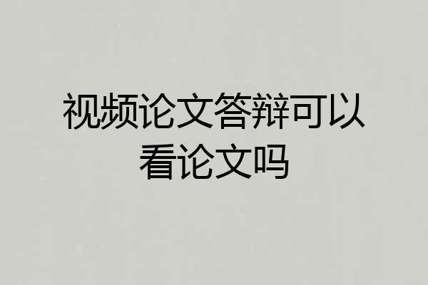 视频论文答辩可以看论文吗