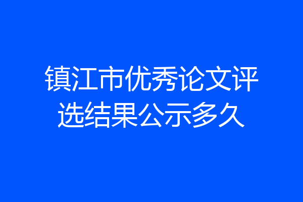 镇江市优秀论文评选结果公示多久
