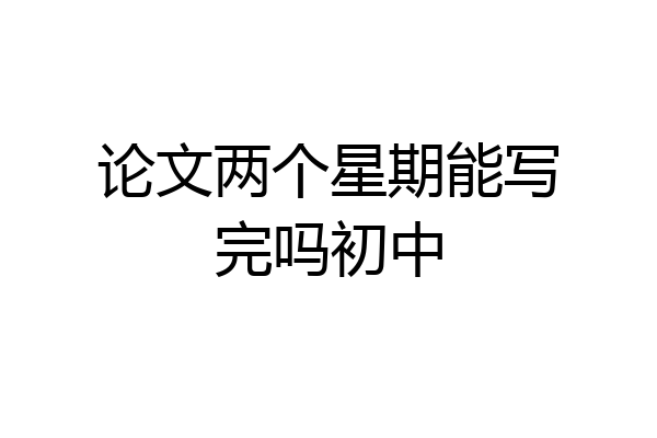 论文两个星期能写完吗初中