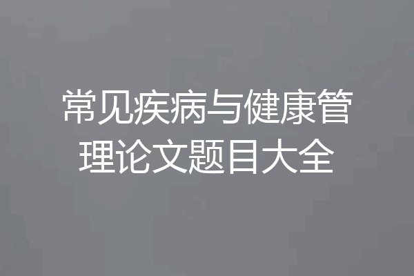 常见疾病与健康管理论文题目大全