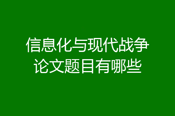 信息化与现代战争论文题目有哪些