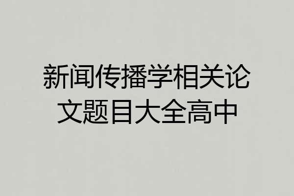 新闻传播学相关论文题目大全高中