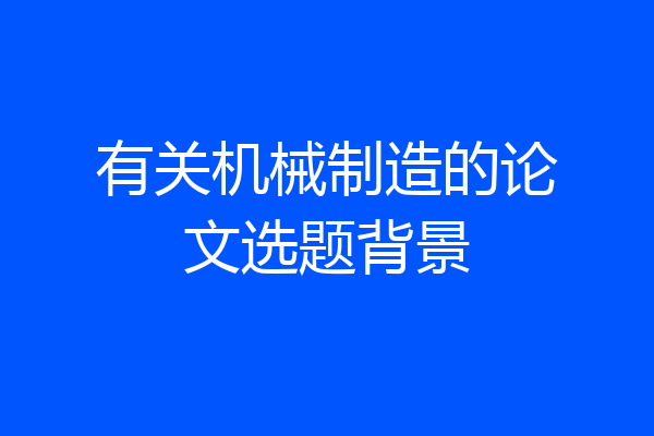 有关机械制造的论文选题背景