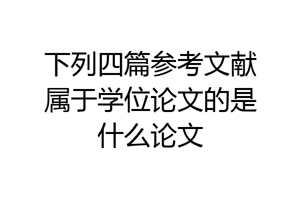 下列四篇参考文献属于学位论文的是什么论文