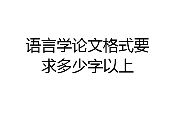 语言学论文格式要求多少字以上