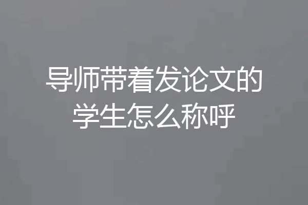 导师带着发论文的学生怎么称呼