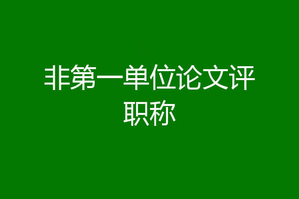 非第一单位论文评职称