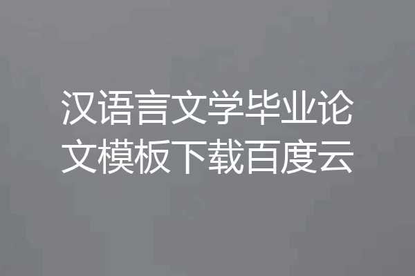 汉语言文学毕业论文模板下载百度云
