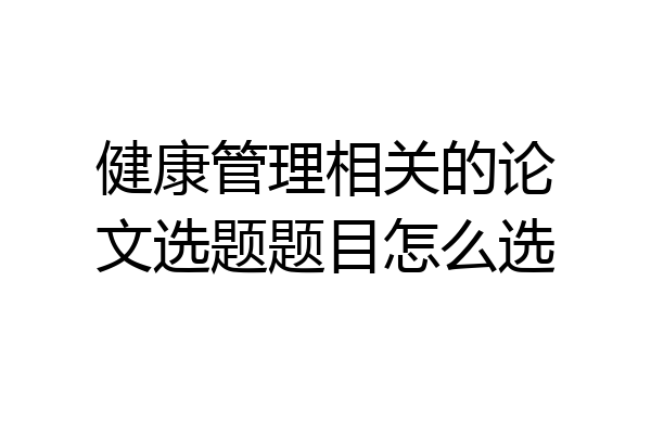 健康管理相关的论文选题题目怎么选