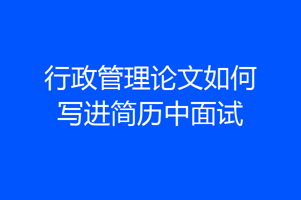 行政管理论文如何写进简历中面试