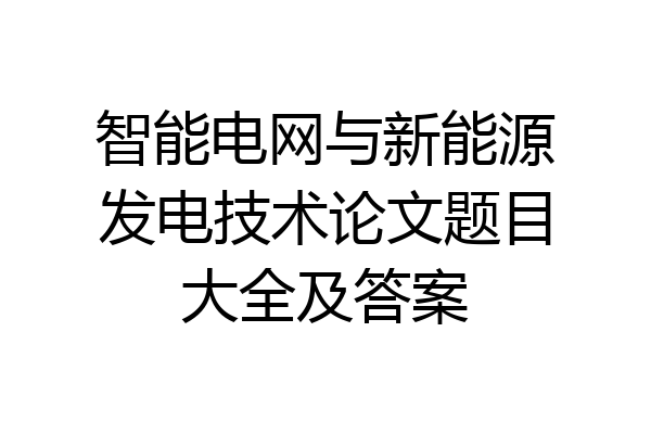 智能电网与新能源发电技术论文题目大全及答案