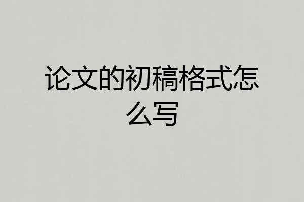 论文的初稿格式怎么写
