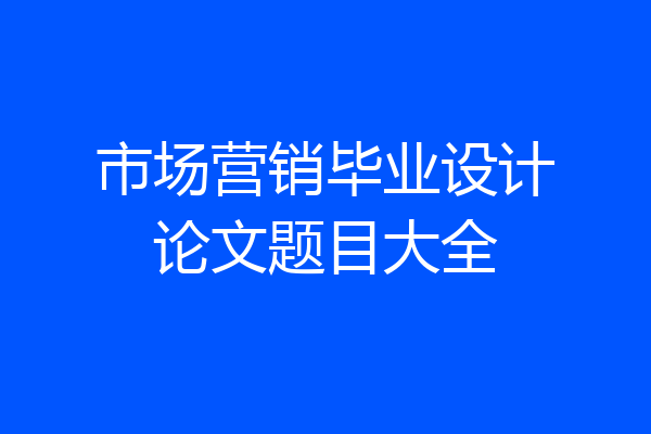 市场营销毕业设计论文题目大全
