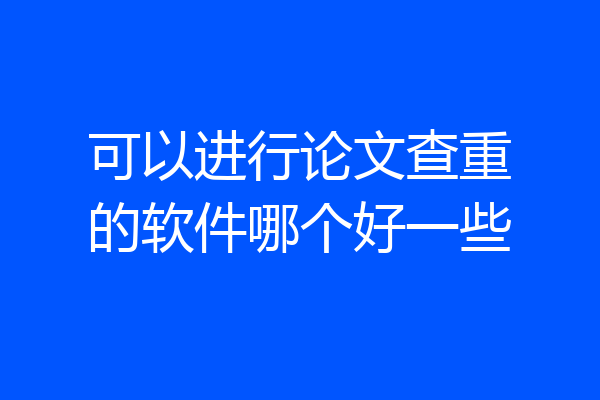 可以进行论文查重的软件哪个好一些
