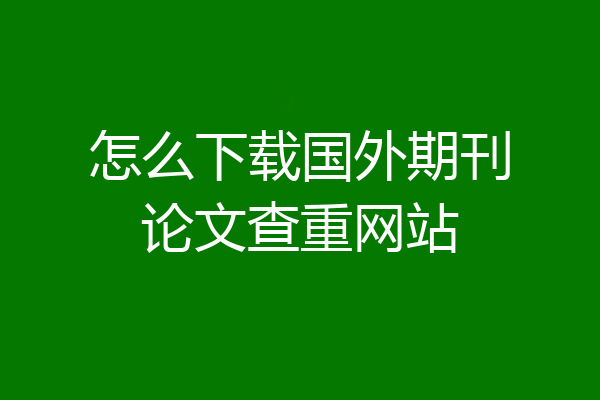 怎么下载国外期刊论文查重网站