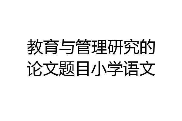 教育与管理研究的论文题目小学语文