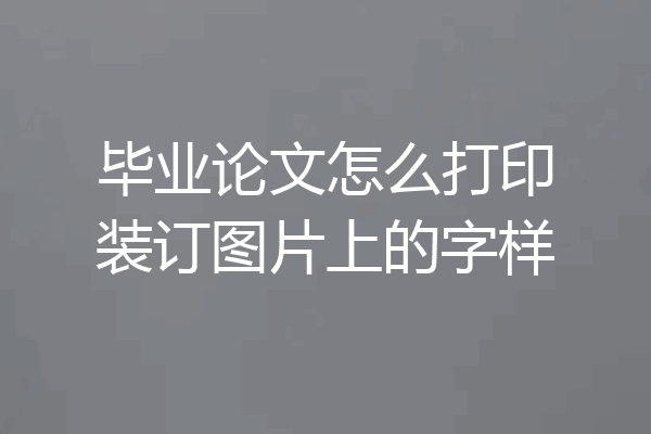 毕业论文怎么打印装订图片上的字样