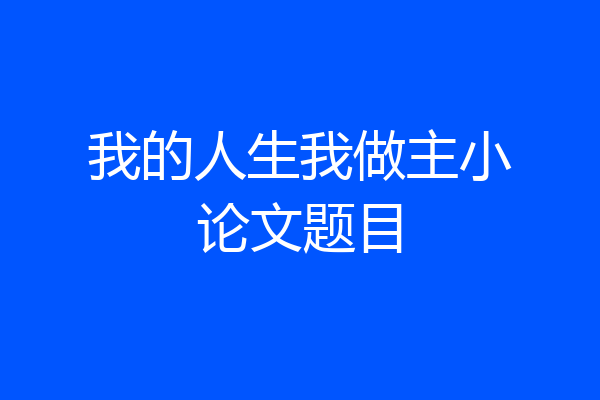 我的人生我做主小论文题目