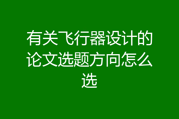 有关飞行器设计的论文选题方向怎么选