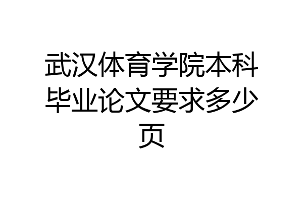 武汉体育学院本科毕业论文要求多少页