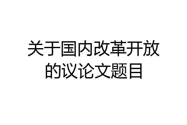关于国内改革开放的议论文题目
