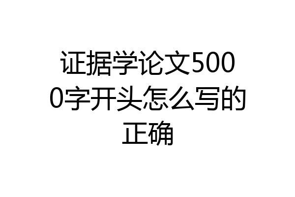 证据学论文5000字开头怎么写的正确