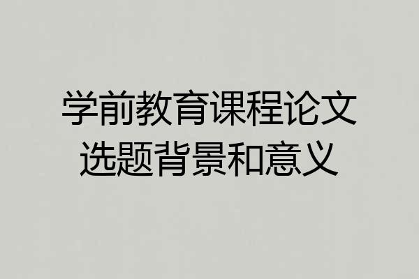 学前教育课程论文选题背景和意义