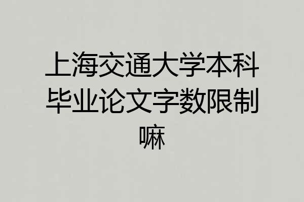 上海交通大学本科毕业论文字数限制嘛