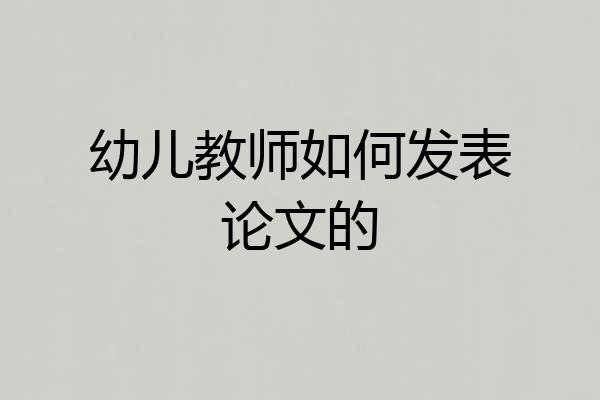 幼儿教师如何发表论文的