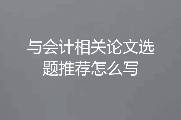 与会计相关论文选题推荐怎么写