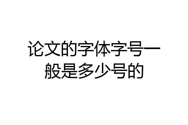 论文的字体字号一般是多少号的