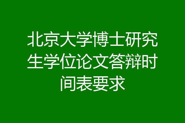 北京大学博士研究生学位论文答辩时间表要求