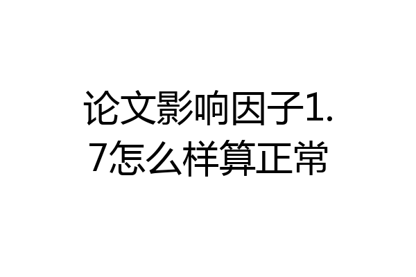 论文影响因子1.7怎么样算正常