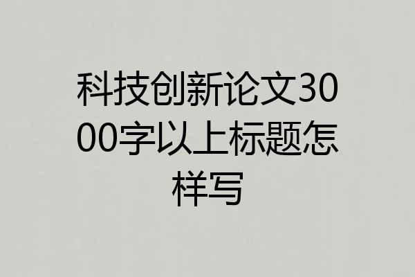 科技创新论文3000字以上标题怎样写