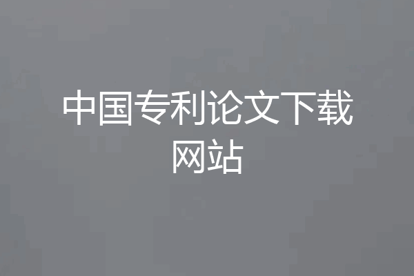 中国专利论文下载网站