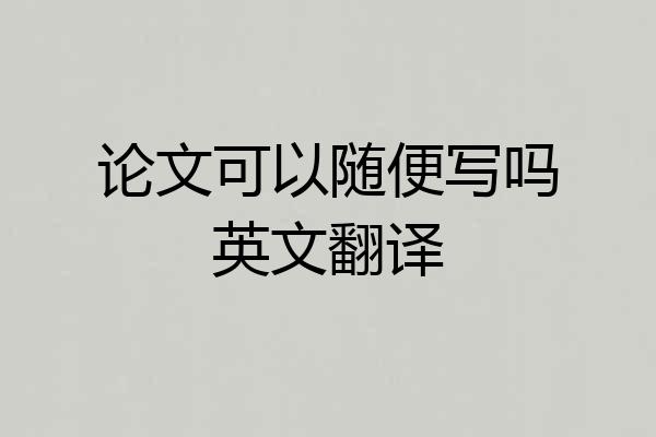 论文可以随便写吗英文翻译