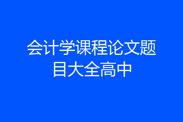 会计学课程论文题目大全高中