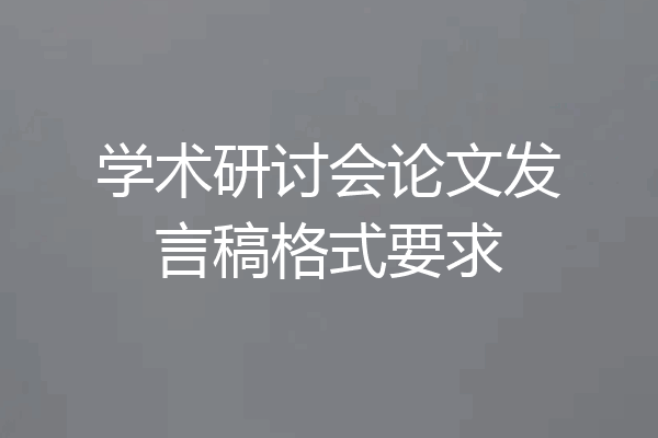 学术研讨会论文发言稿格式要求