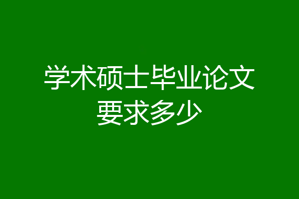 学术硕士毕业论文要求多少