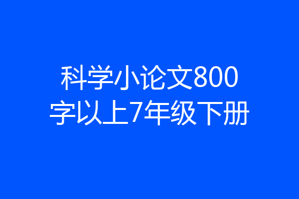 科学小论文800字以上7年级下册
