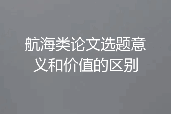 航海类论文选题意义和价值的区别