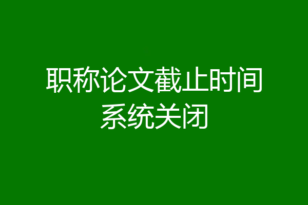 职称论文截止时间系统关闭