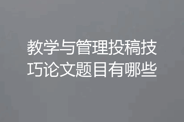 教学与管理投稿技巧论文题目有哪些