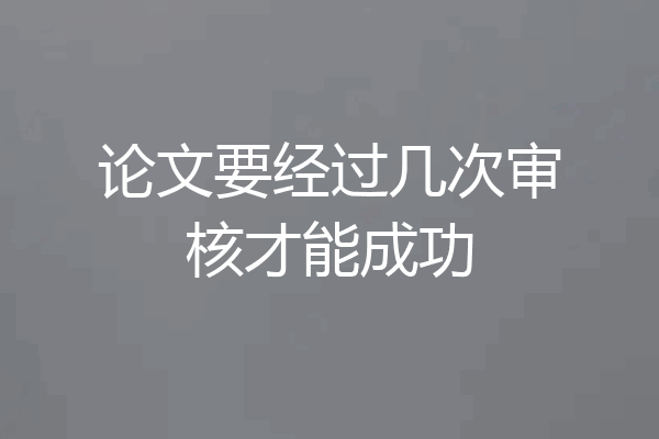 论文要经过几次审核才能成功