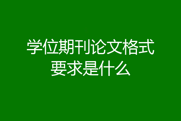 学位期刊论文格式要求是什么