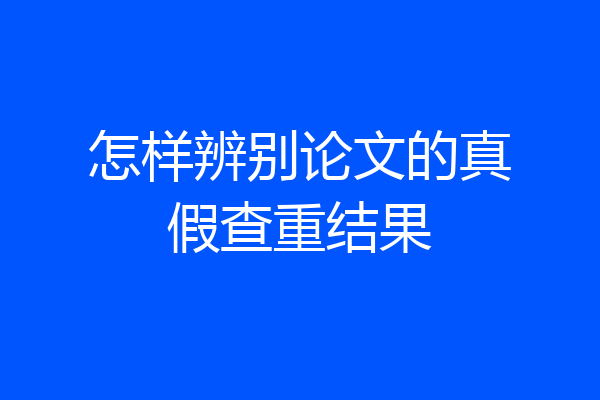 怎样辨别论文的真假查重结果